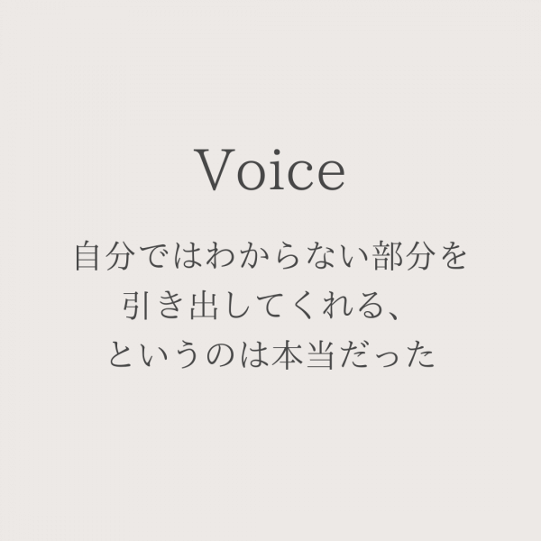 自分ではわからない部分を引き出してくれる、というのは本当だったと実感しました