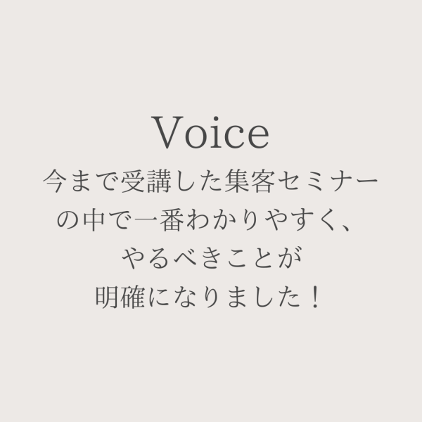 今まで受講した集客セミナーの中で一番わかりやすく、やるべきことが明確になりました！