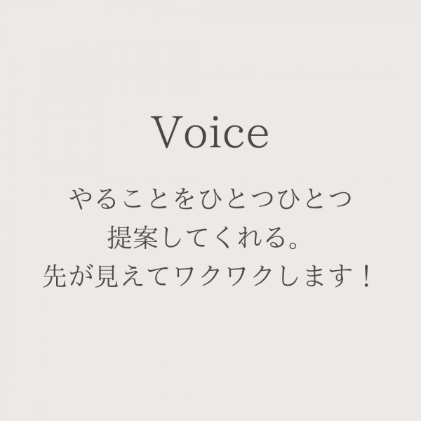 やることをひとつひとつ 提案してくれる。 先が見えてワクワクします！