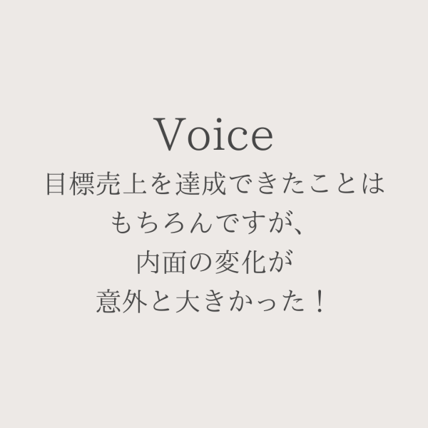 目標売上を達成できたことはもちろん、内面の変化が意外と大きかった！