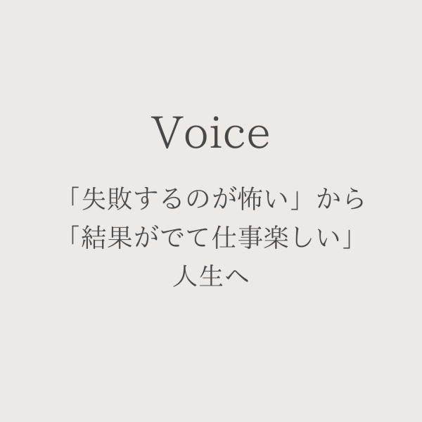 「失敗するのが怖い」から「結果がでて仕事楽しい」人生へ