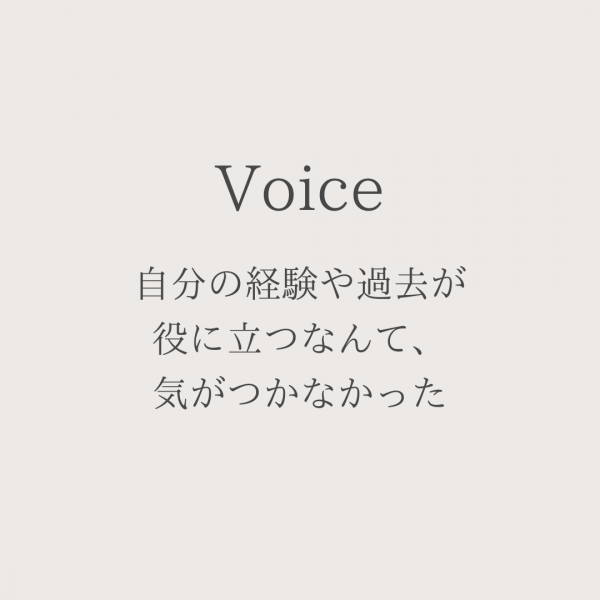 自分の経験や過去が役に立つなんて、気がつかなかった