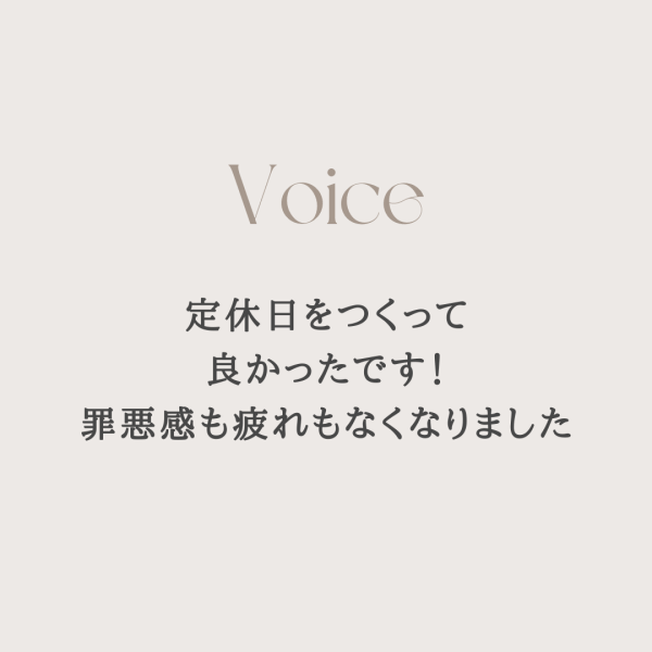 定休日をつくって良かったです！罪悪感も疲れもなくなりました