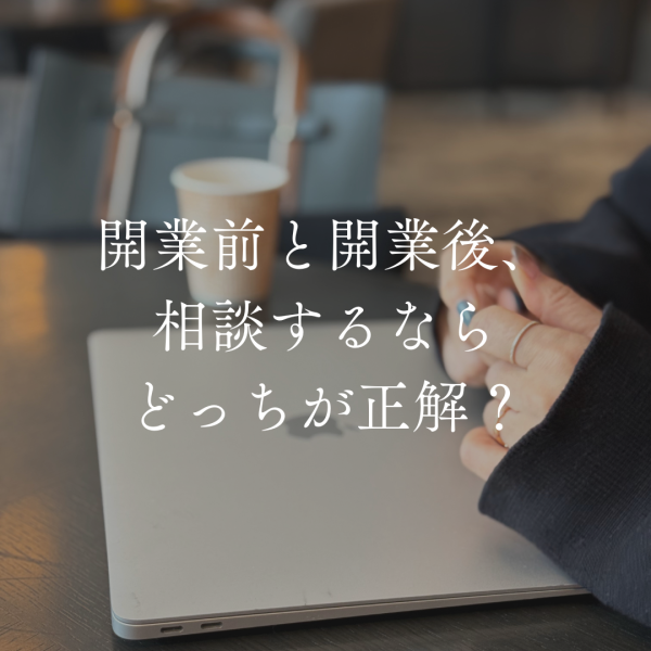 開業前と開業後、相談するならどっちが正解？