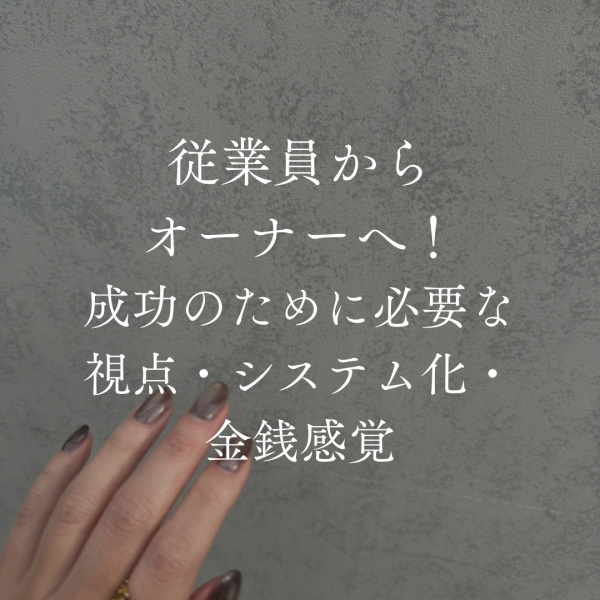 従業員からオーナーへ！視点・システム化・金銭感覚の3つがカギ｜ネイルサロン開業・経営ならビオネイル
