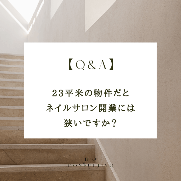 【Q&A】23平米の物件だとネイルサロン開業には狭いですか？｜ネイルサロン開業・経営ならビオネイル